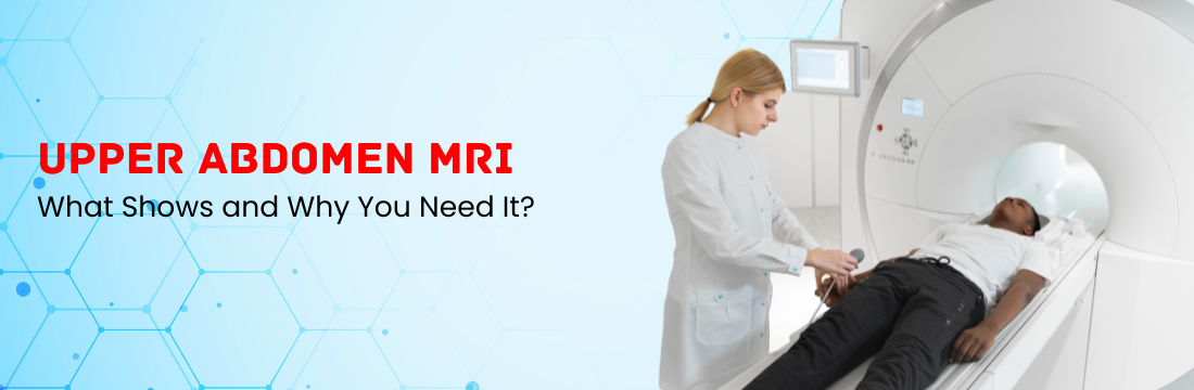 What an Upper Abdomen MRI Shows and Why You Need It?